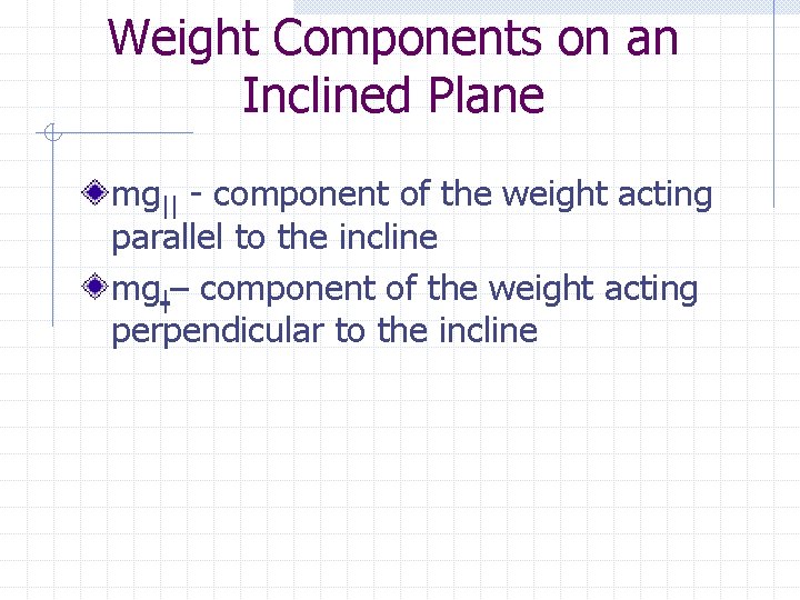 Weight Components on an Inclined Plane mg|| - component of the weight acting parallel