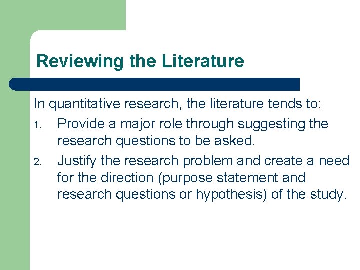 Reviewing the Literature In quantitative research, the literature tends to: 1. Provide a major