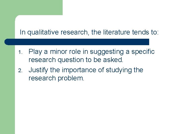 In qualitative research, the literature tends to: 1. 2. Play a minor role in