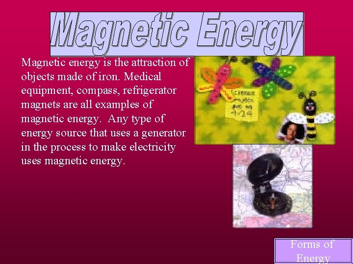 Magnetic energy is the attraction of objects made of iron. Medical equipment, compass, refrigerator