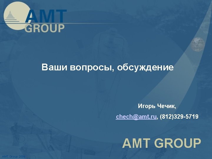 Ваши вопросы, обсуждение Игорь Чечик, chech@amt. ru, (812)329 -5719 AMT GROUP AMT Group 2006