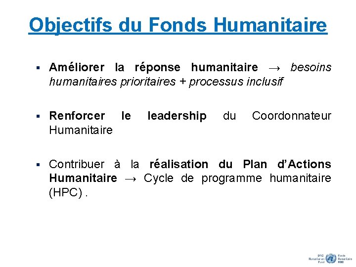 Objectifs du Fonds Humanitaire § Améliorer la réponse humanitaire → besoins humanitaires prioritaires +