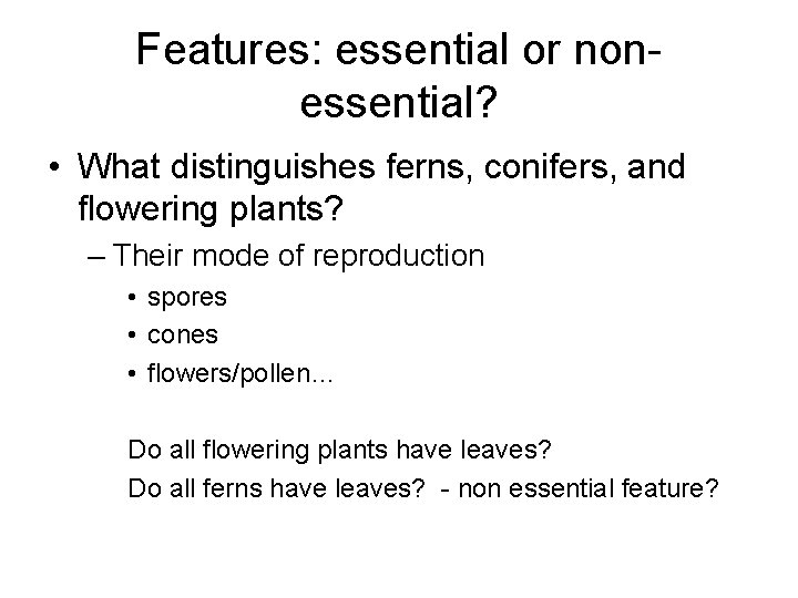 Features: essential or nonessential? • What distinguishes ferns, conifers, and flowering plants? – Their