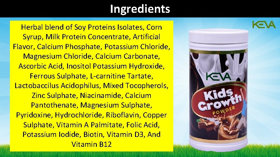 Ingredients Herbal blend of Soy Proteins Isolates, Corn Syrup, Milk Protein Concentrate, Artificial Flavor, Ingredients Herbal blend of Soy Proteins Isolates, Corn Syrup, Milk Protein Concentrate, Artificial Flavor,