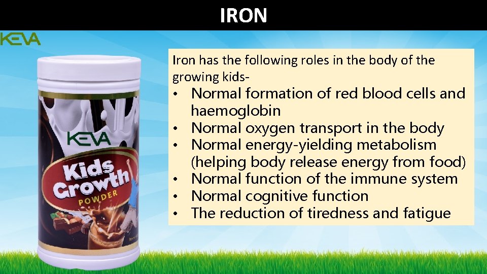 IRON Iron has the following roles in the body of the growing kids • IRON Iron has the following roles in the body of the growing kids •