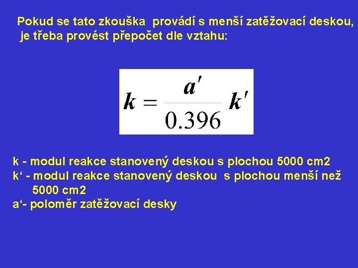Pokud se tato zkouška provádí s menší zatěžovací deskou, je třeba provést přepočet dle