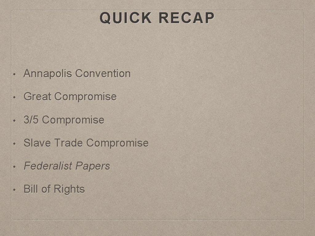 QUICK RECAP • Annapolis Convention • Great Compromise • 3/5 Compromise • Slave Trade