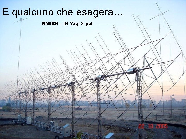 E qualcuno che esagera… RN 6 BN – 64 Yagi X-pol E qualcuno che esagera… RN 6 BN – 64 Yagi X-pol