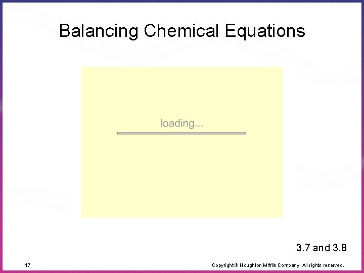 Balancing Chemical Equations 3. 7 and 3. 8 17 Copyright © Houghton Mifflin Company.