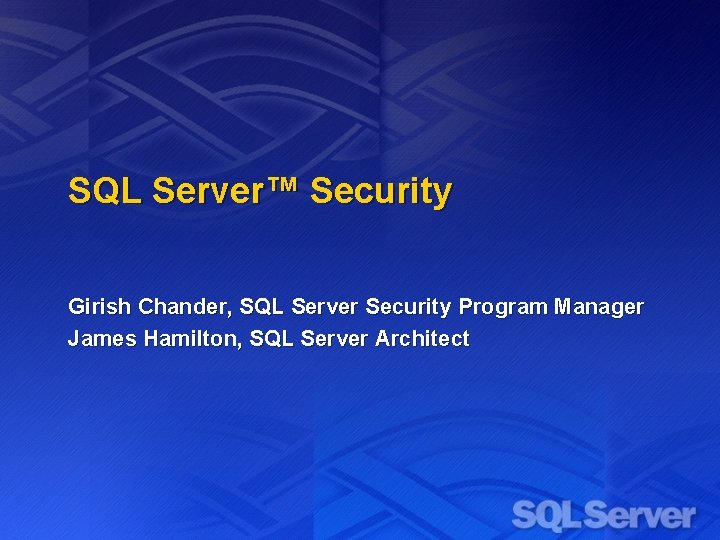 SQL Server™ Security Girish Chander, SQL Server Security Program Manager James Hamilton, SQL Server