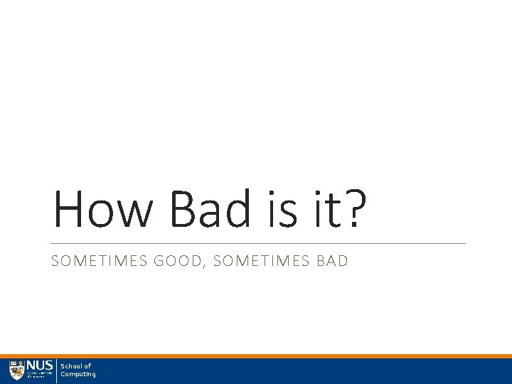 How Bad is it? SOMETIMES GOOD, SOMETIMES BAD School of Computing 