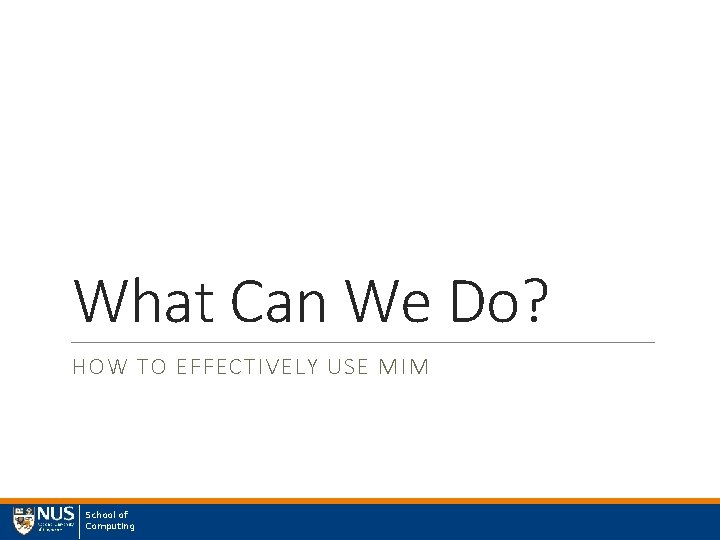 What Can We Do? HOW TO EFFECTIVELY USE MIM School of Computing 
