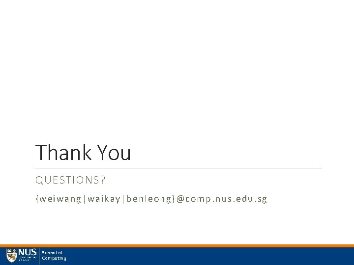 Thank You QUESTIONS? {weiwang| waikay|be nleong}@comp. nus. edu. sg School of Computing 