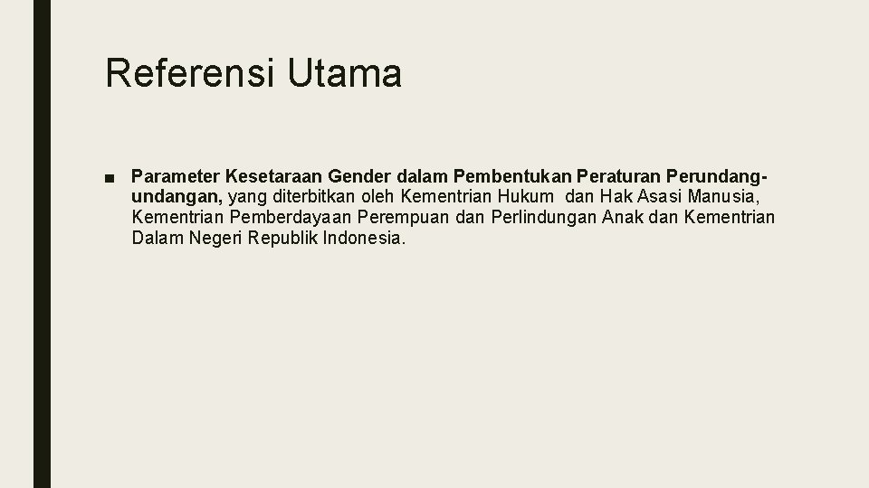 Referensi Utama ■ Parameter Kesetaraan Gender dalam Pembentukan Peraturan Perundangan, yang diterbitkan oleh Kementrian