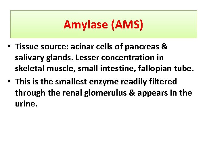 Amylase (AMS) • Tissue source: acinar cells of pancreas & salivary glands. Lesser concentration