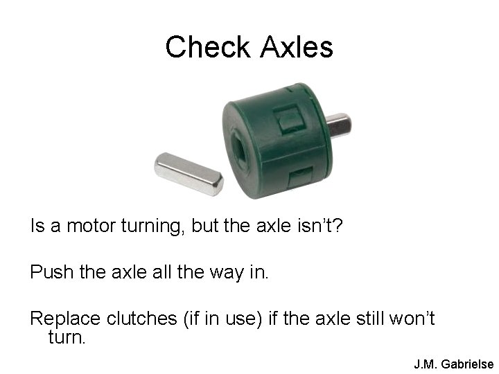 Check Axles Is a motor turning, but the axle isn’t? Push the axle all