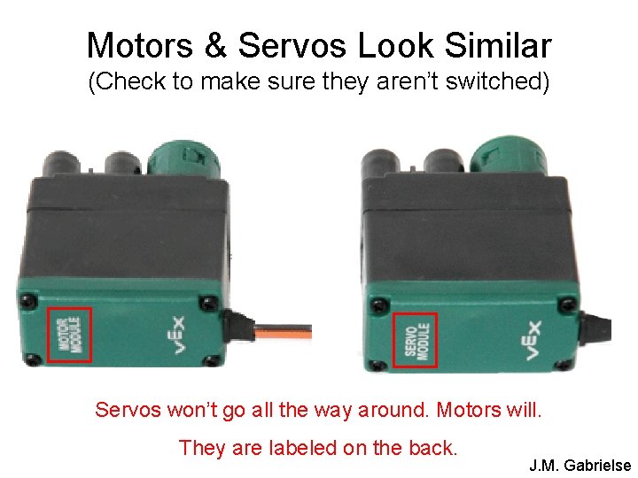 Motors & Servos Look Similar (Check to make sure they aren’t switched) Servos won’t