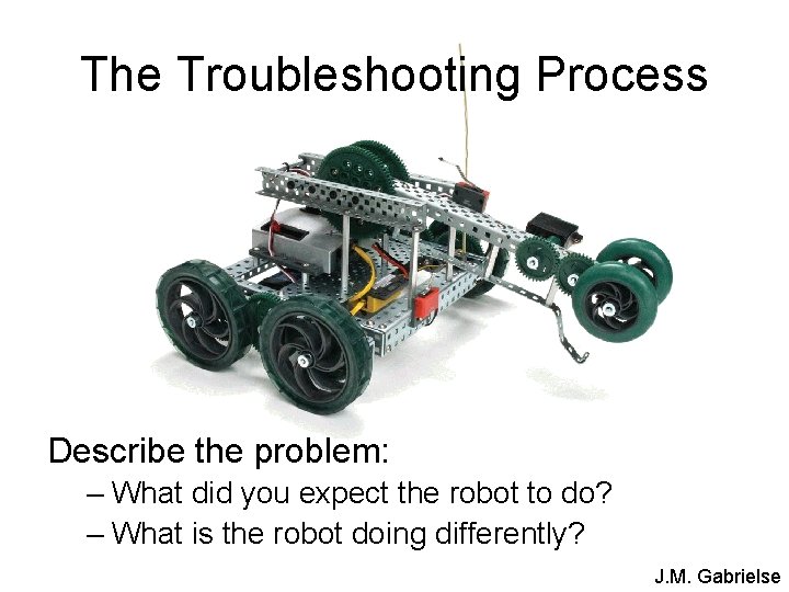 The Troubleshooting Process Describe the problem: – What did you expect the robot to