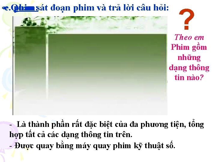 e. Quan phim: sát đoạn phim và trả lời câu hỏi: ? Theo em