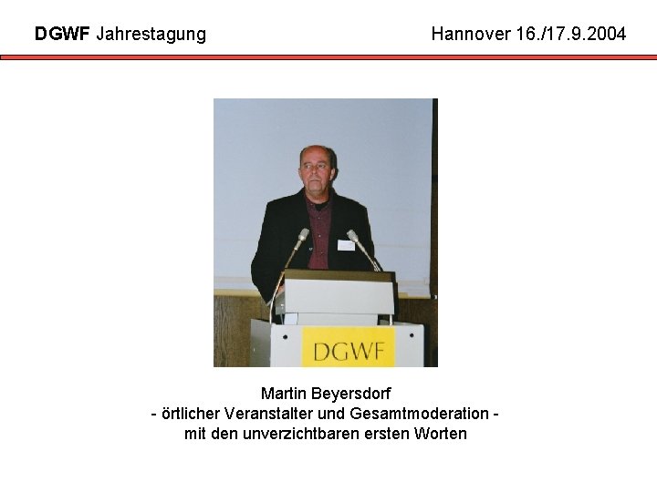 DGWF Jahrestagung Hannover 16. /17. 9. 2004 Martin Beyersdorf - örtlicher Veranstalter und Gesamtmoderation