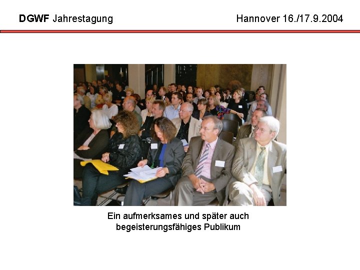 DGWF Jahrestagung Hannover 16. /17. 9. 2004 Ein aufmerksames und später auch begeisterungsfähiges Publikum