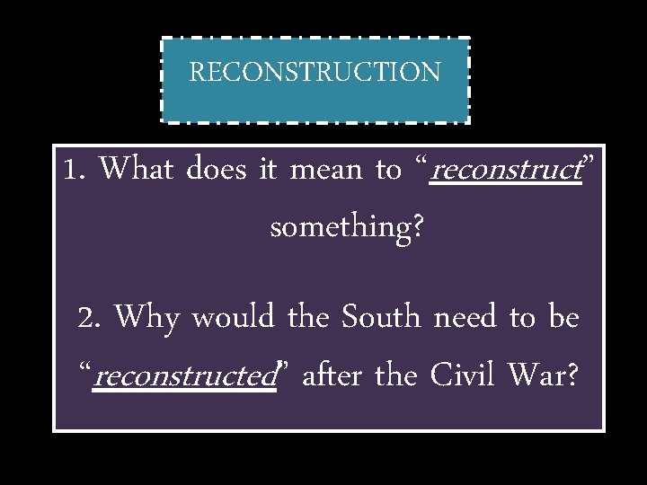 RECONSTRUCTION 1. What does it mean to “reconstruct” something? 2. Why would the South