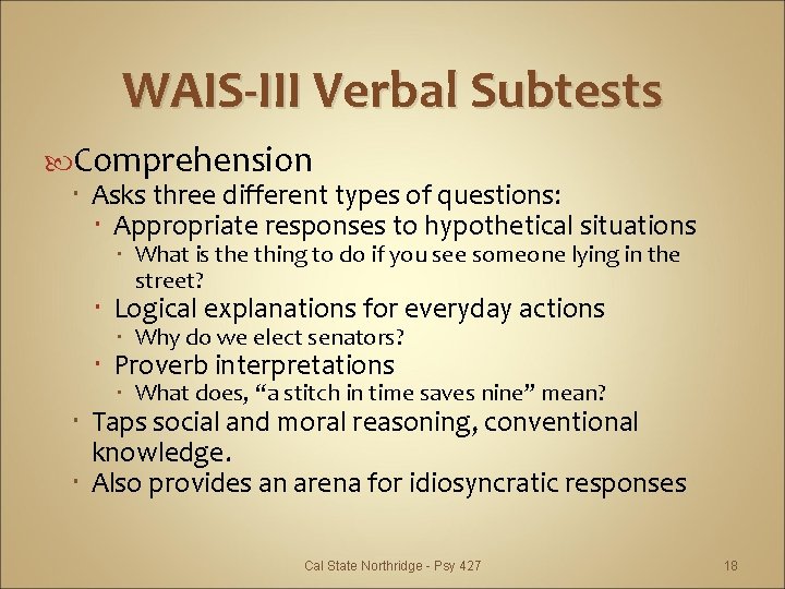 WAIS-III Verbal Subtests Comprehension Asks three different types of questions: Appropriate responses to hypothetical