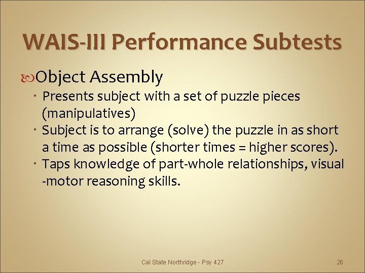 WAIS-III Performance Subtests Object Assembly Presents subject with a set of puzzle pieces (manipulatives)