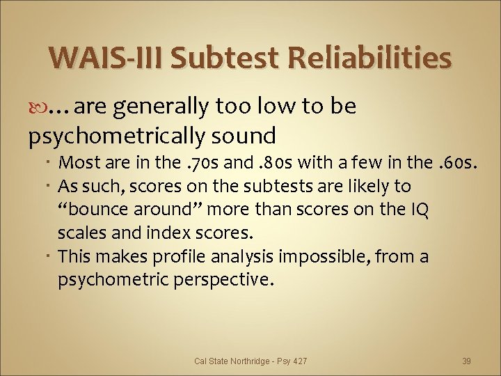 WAIS-III Subtest Reliabilities …are generally too low to be psychometrically sound Most are in