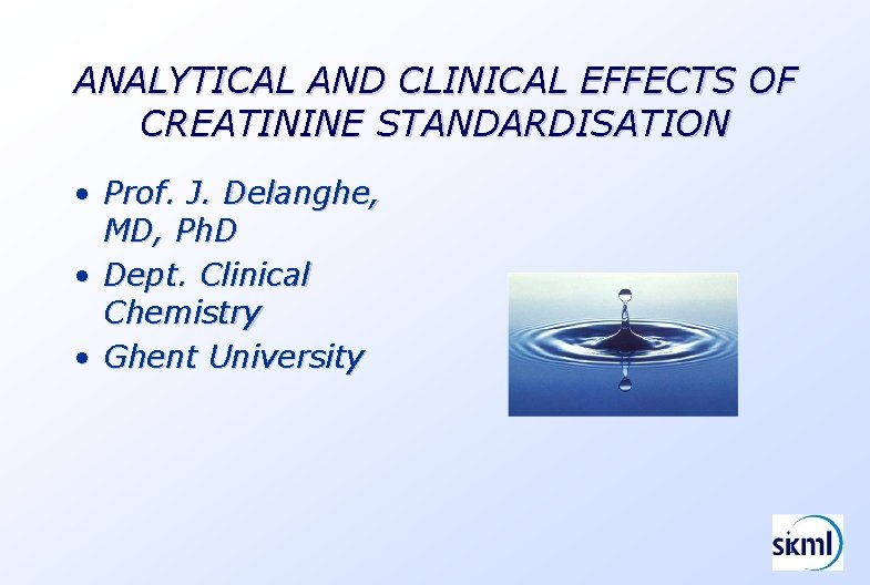 ANALYTICAL AND CLINICAL EFFECTS OF CREATININE STANDARDISATION • Prof. J. Delanghe, MD, Ph. D