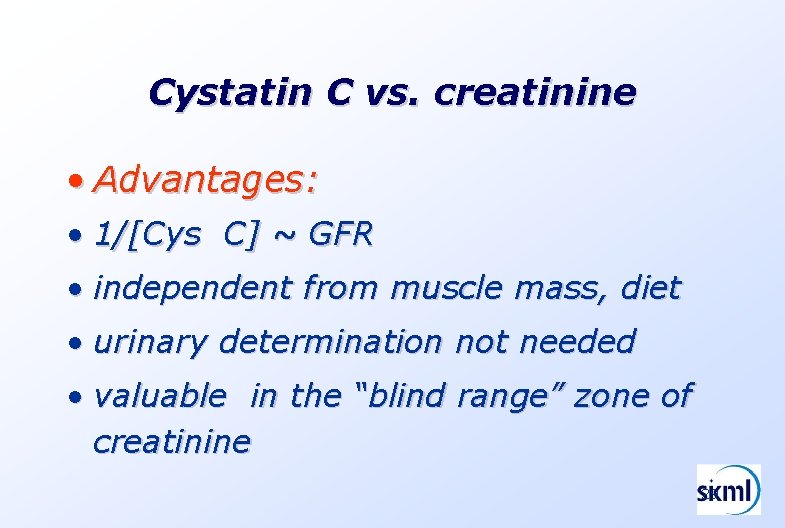 Cystatin C vs. creatinine • Advantages: • 1/[Cys C] ~ GFR • independent from