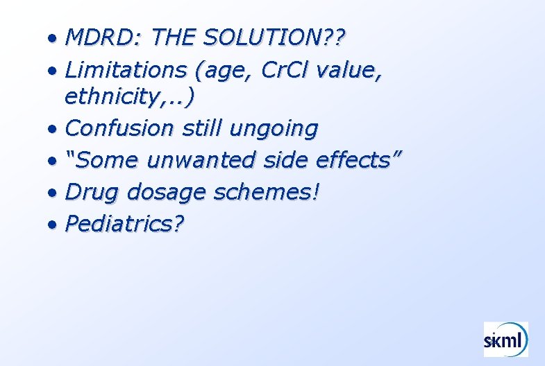  • MDRD: THE SOLUTION? ? • Limitations (age, Cr. Cl value, ethnicity, .