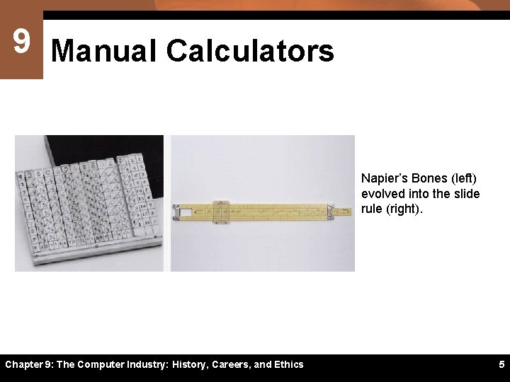 9 Manual Calculators Napier’s Bones (left) evolved into the slide rule (right). Chapter 9: