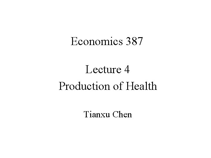 Economics 387 Lecture 4 Production of Health Tianxu Chen 