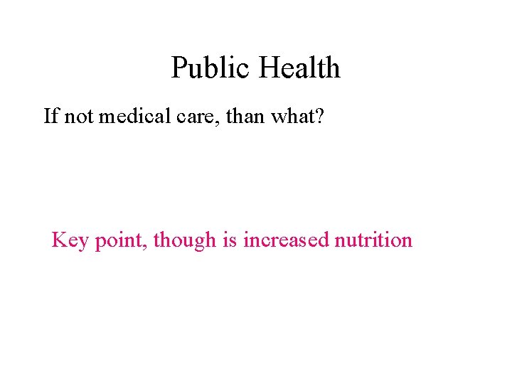 Public Health If not medical care, than what? Key point, though is increased nutrition