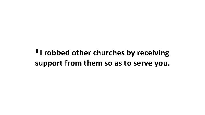 8 I robbed other churches by receiving support from them so as to serve