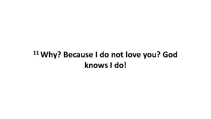 11 Why? Because I do not love you? God knows I do! 