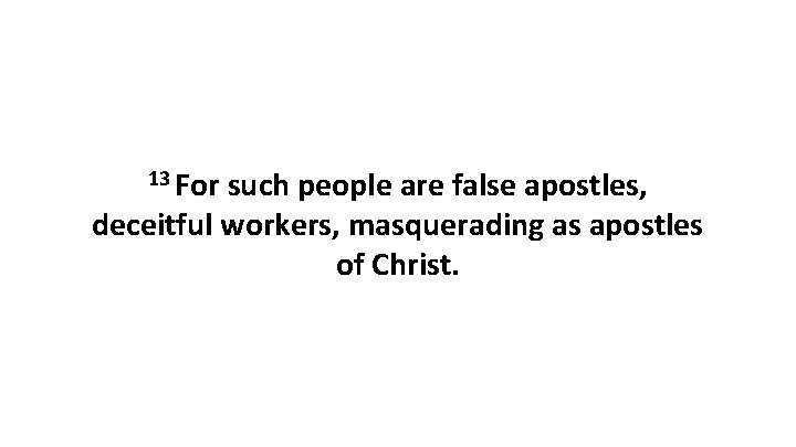 13 For such people are false apostles, deceitful workers, masquerading as apostles of Christ.