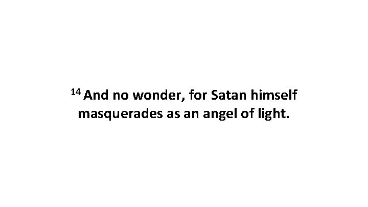 14 And no wonder, for Satan himself masquerades as an angel of light. 