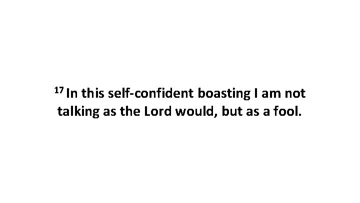 17 In this self-confident boasting I am not talking as the Lord would, but