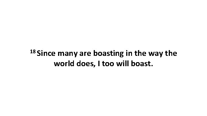 18 Since many are boasting in the way the world does, I too will