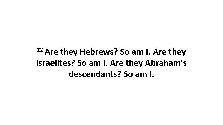 22 Are they Hebrews? So am I. Are they Israelites? So am I. Are