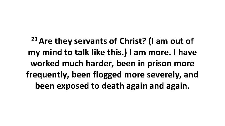 23 Are they servants of Christ? (I am out of my mind to talk