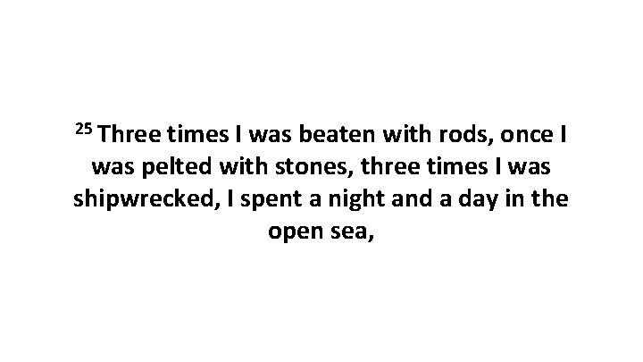 25 Three times I was beaten with rods, once I was pelted with stones,