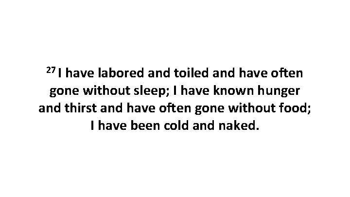 27 I have labored and toiled and have often gone without sleep; I have