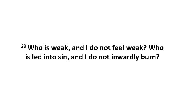 29 Who is weak, and I do not feel weak? Who is led into