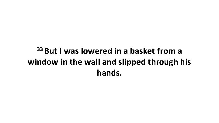 33 But I was lowered in a basket from a window in the wall
