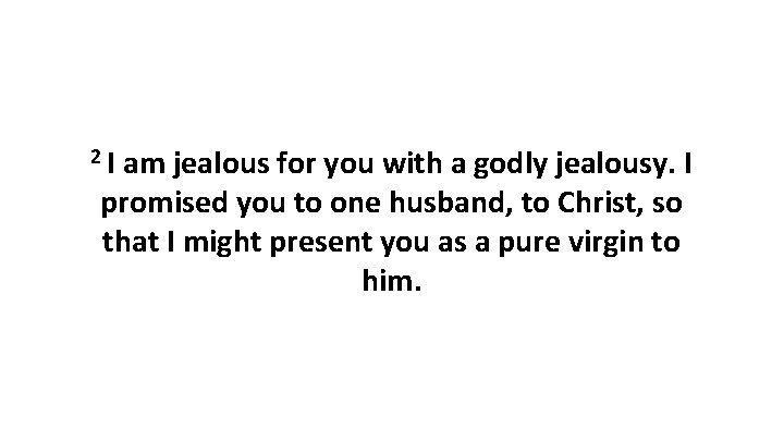 2 I am jealous for you with a godly jealousy. I promised you to