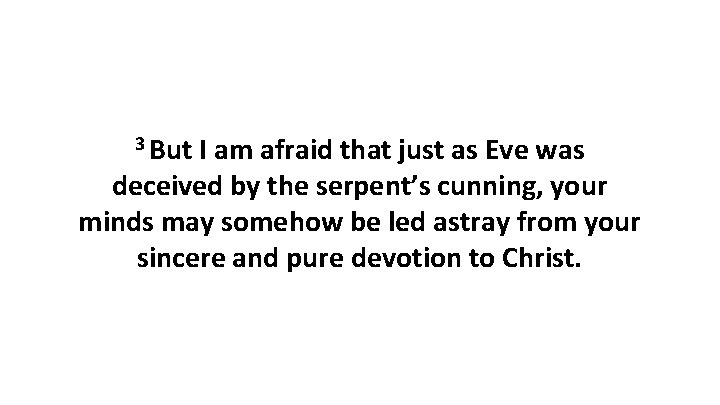 3 But I am afraid that just as Eve was deceived by the serpent’s