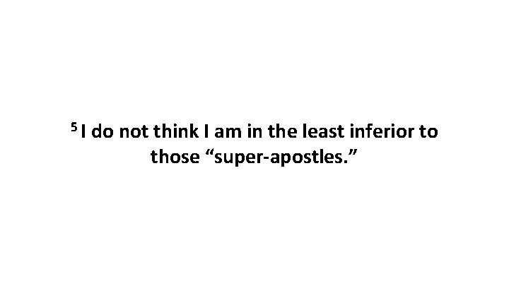 5 I do not think I am in the least inferior to those “super-apostles.